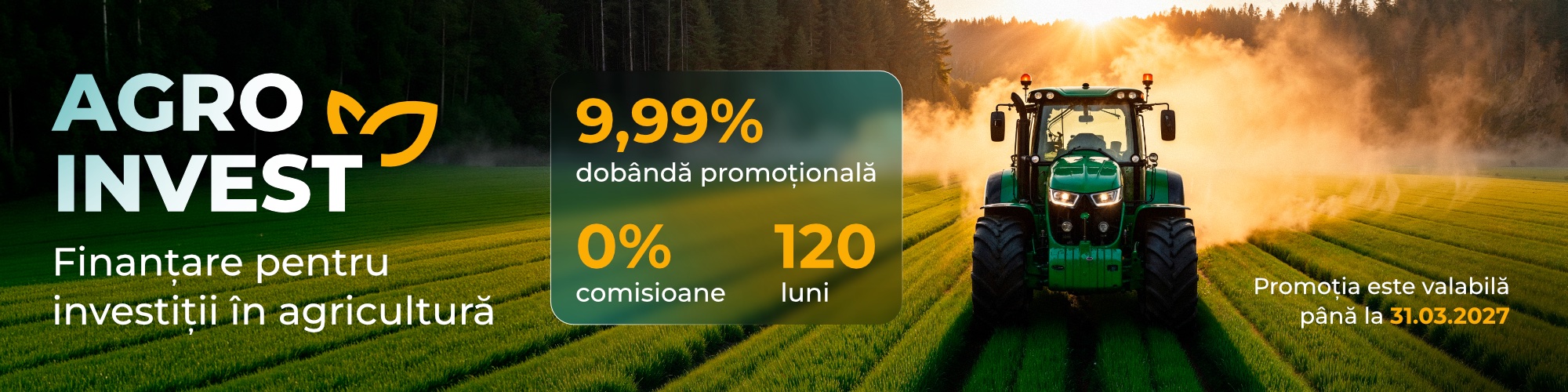 Agro Invest — Finanțare pentru investiții în agricultură. 9,9% dobândă promoțională, 0% comisioane, 120 luni. Promoția este valabilă până la 31.03.2027