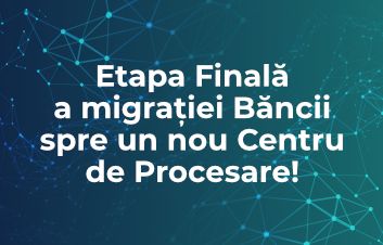 Etapa Finală a migraţiei Băncii spre noul Centru de Procesare!